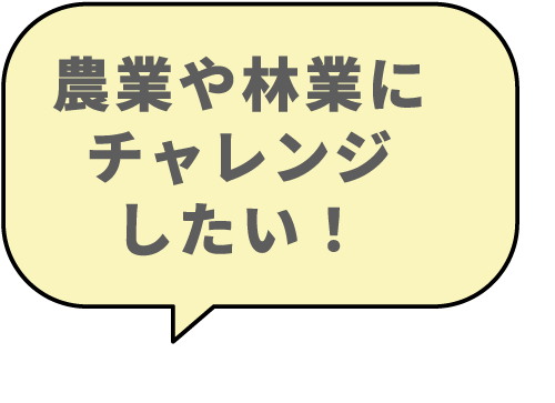 農業や林業にチャレンジしたい！