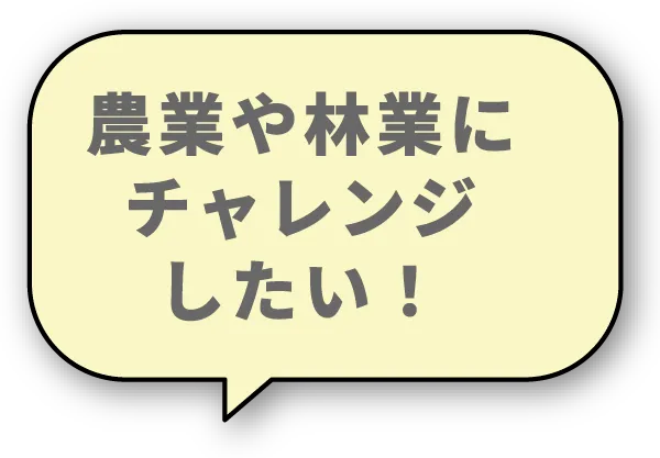 農業や林業にチャレンジしたい！