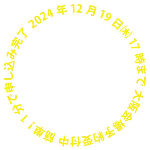 2024年12月19日㈭17時まで東京会場予約受付中 簡単！1分で申し込み完了