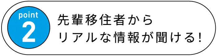 Point2 先輩移住者からリアルな情報が聞ける！