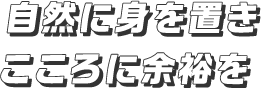 自然に身を置きこころに余裕を