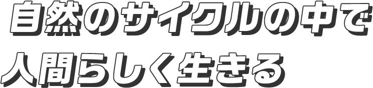 自然のサイクルの中で人間らしく生きる